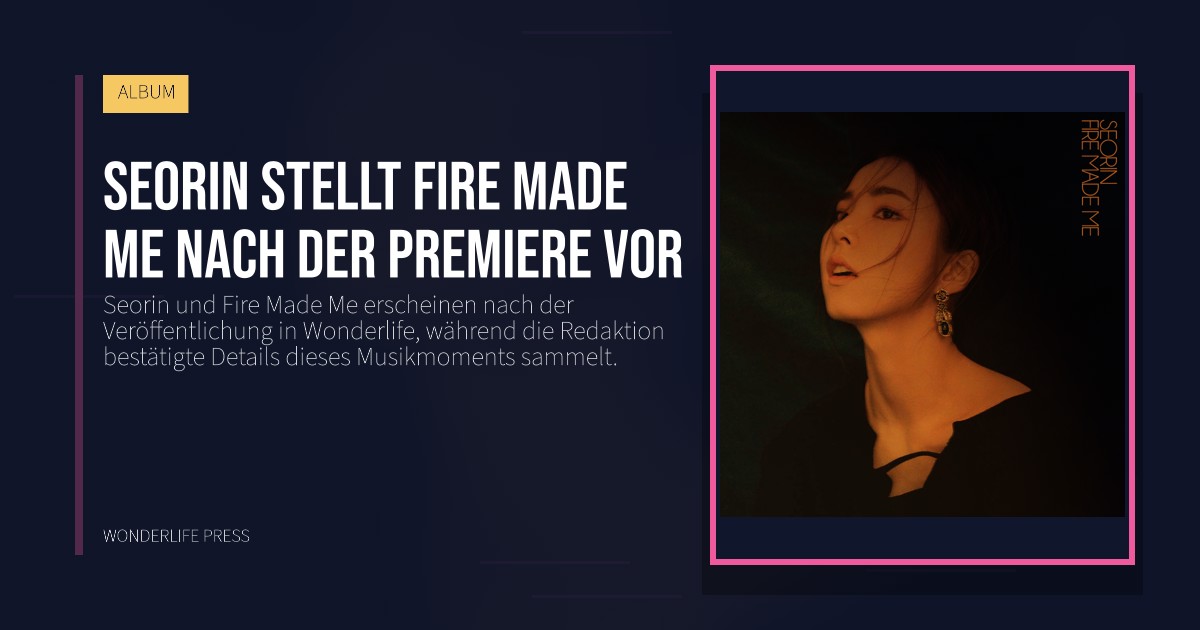 Wonderlife Press: Seorin stellt Fire Made Me nach der Premiere vor. Veröffentlichungscover. ALBUM.