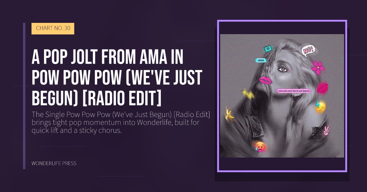 Wonderlife Press: A pop jolt from Ama in Pow Pow Pow (We've Just Begun) [Radio Edit]. release artwork. CHART NO. 30.