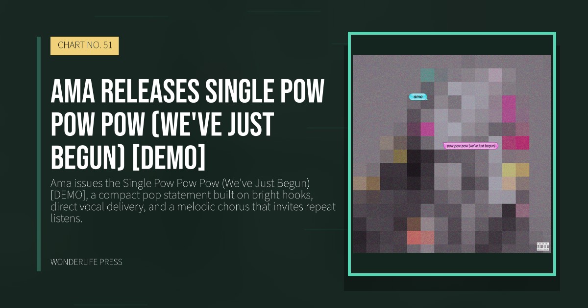 Wonderlife Press: Ama releases Single Pow Pow Pow (We've Just Begun) [DEMO]. release artwork. CHART NO. 51.