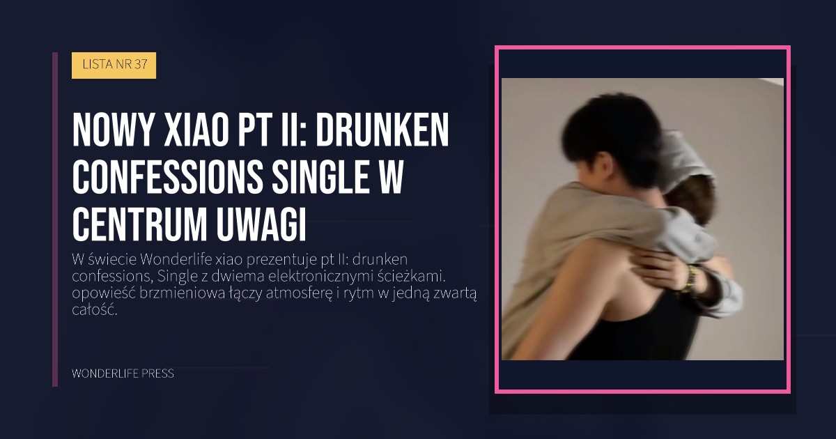 Wonderlife Press: Nowy xiao pt II: drunken confessions single w centrum uwagi. okładka wydawnictwa. LISTA NR 37.